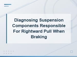 Diagnosing Suspension Components Causing Rightward Pull When Braking