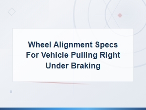 Wheel Alignment Specs for Vehicle Pulling Right Under Braking