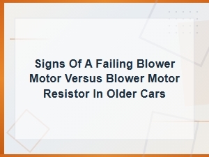 Signs of a Failing Blower Motor Vs. Blower Motor Resistor in Older Cars