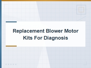 Blower Motor Diagnosis and Replacement Kits for Common Symptoms