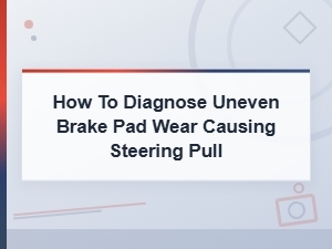 How to Diagnose Uneven Brake Pad Wear Causing Steering Pull