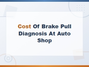Cost of Brake Pull Diagnosis at Auto Shop: What to Expect in 2025